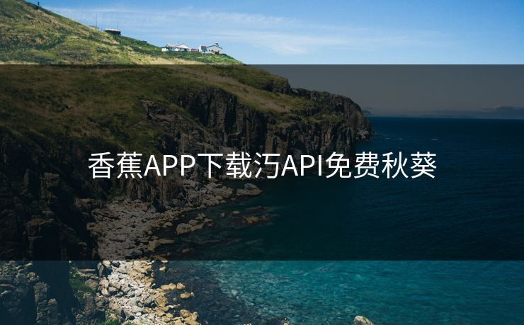 香蕉APP下载汅API免费秋葵