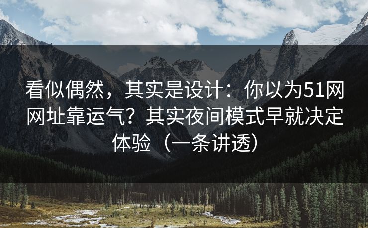 看似偶然，其实是设计：你以为51网网址靠运气？其实夜间模式早就决定体验（一条讲透）