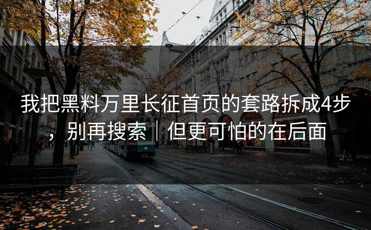 我把黑料万里长征首页的套路拆成4步，别再搜索｜但更可怕的在后面