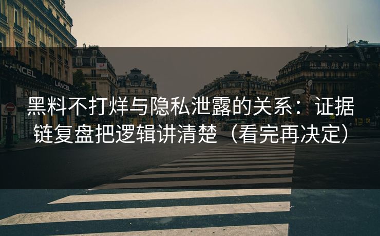 黑料不打烊与隐私泄露的关系：证据链复盘把逻辑讲清楚（看完再决定）