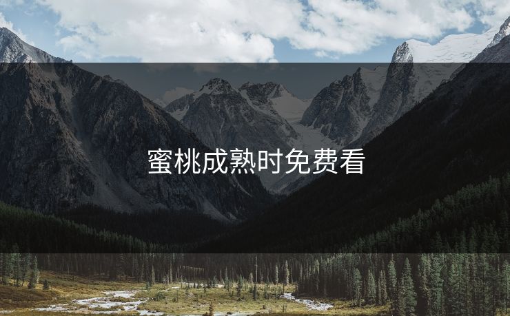 蜜桃成熟时免费看 蜜桃成熟时免费看