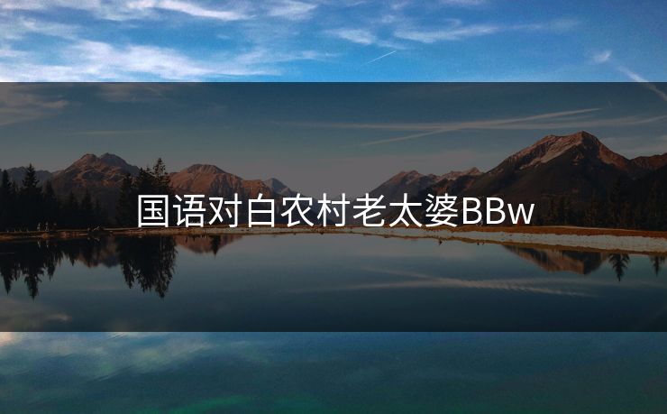 国语对白农村老太婆BBw