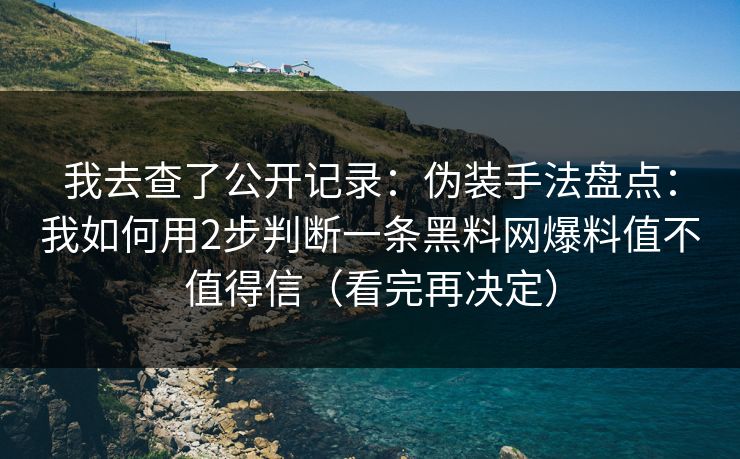 我去查了公开记录：伪装手法盘点：我如何用2步判断一条黑料网爆料值不值得信（看完再决定）